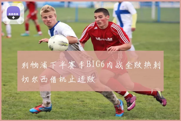 利物浦下半赛季BIG6内战全败热刺切尔西借机止连败