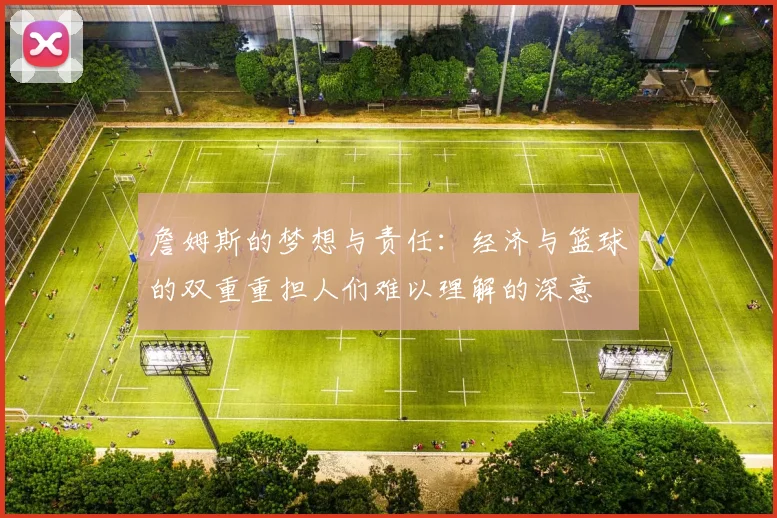 詹姆斯的梦想与责任：经济与篮球的双重重担人们难以理解的深意