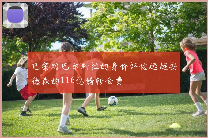 巴黎对巴尔科拉的身价评估远超安德森的116亿镑转会费