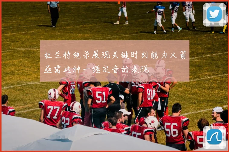 杜兰特绝杀展现关键时刻能力火箭亟需这种一锤定音的表现