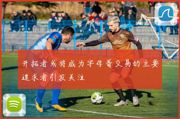 开拓者或将成为字母哥交易的主要追求者引发关注