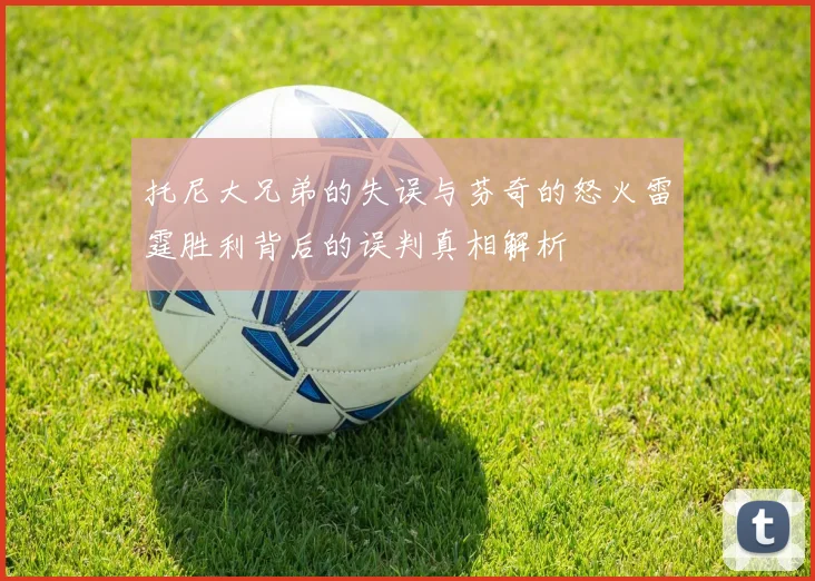托尼大兄弟的失误与芬奇的怒火雷霆胜利背后的误判真相解析