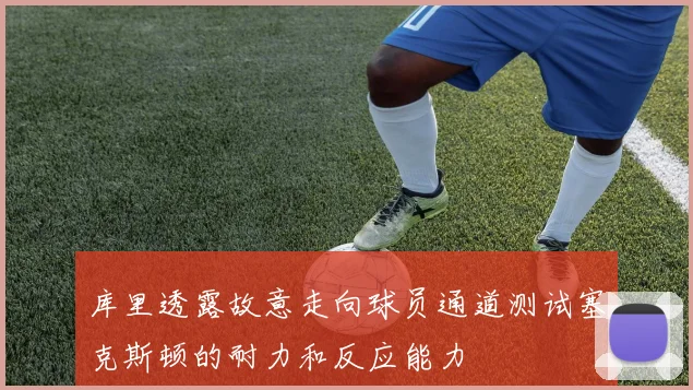 库里透露故意走向球员通道测试塞克斯顿的耐力和反应能力