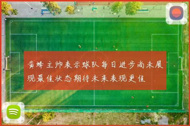 黄蜂主帅表示球队每日进步尚未展现最佳状态期待未来表现更佳