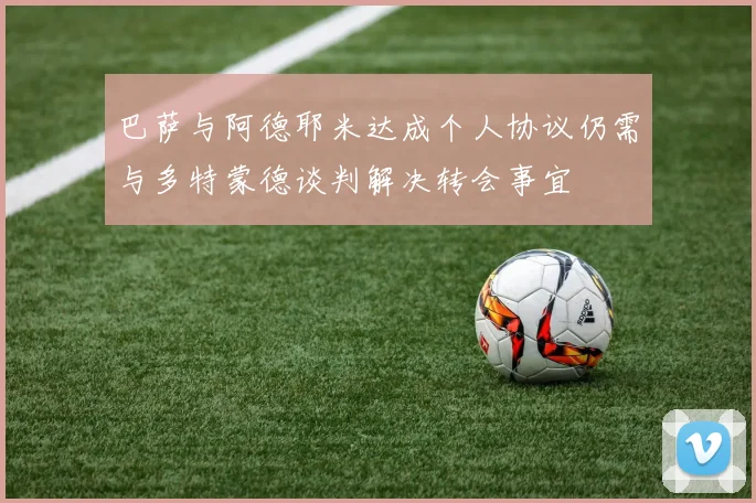 巴萨与阿德耶米达成个人协议仍需与多特蒙德谈判解决转会事宜