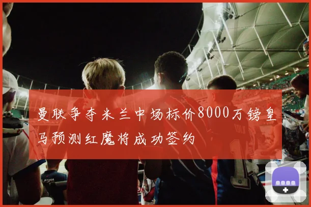 曼联争夺米兰中场标价8000万镑皇马预测红魔将成功签约