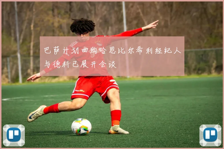 巴萨计划回购哈恩比尔希利经纪人与德科已展开会谈