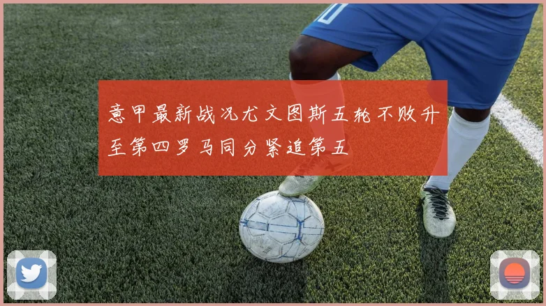 意甲最新战况尤文图斯五轮不败升至第四罗马同分紧追第五